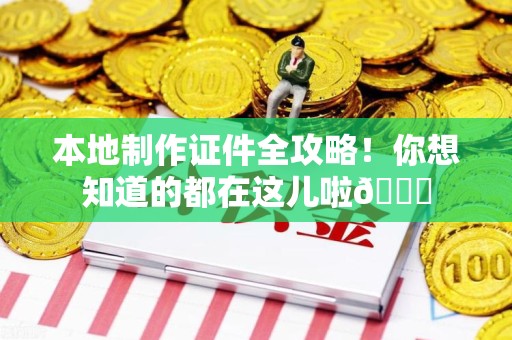 顺昌本地制作证件全攻略!你想知道的都在这儿啦😎 顺昌本地制作证件全攻略!你想知道的都在这儿啦😎