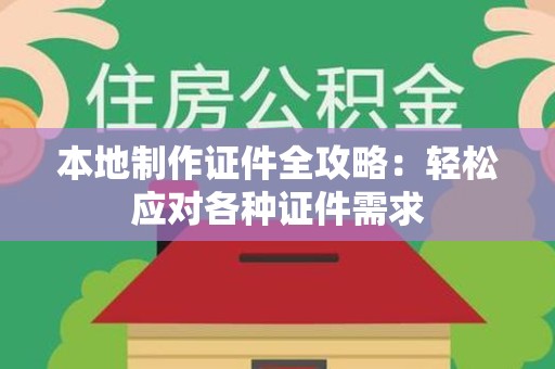 顺昌本地制作证件全攻略：轻松应对各种证件需求
