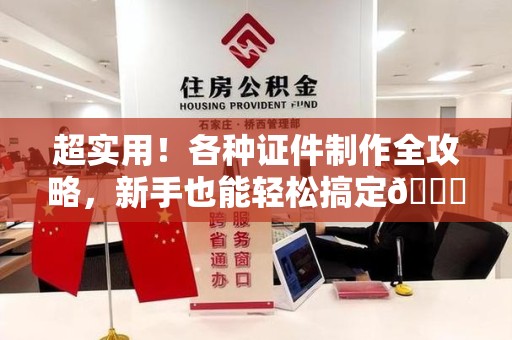 顺昌超实用！各种证件制作全攻略，新手也能轻松搞定😎