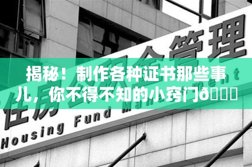 顺昌揭秘！制作各种证书那些事儿，你不得不知的小窍门😎