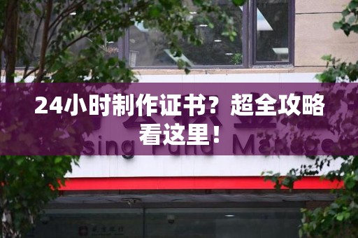 顺昌24小时制作证书？超全攻略看这里！