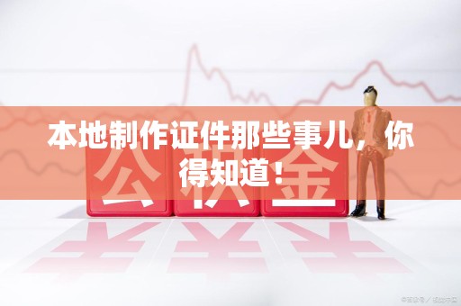 顺昌本地制作证件那些事儿，你得知道！