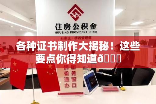 顺昌各种证书制作大揭秘！这些要点你得知道😎