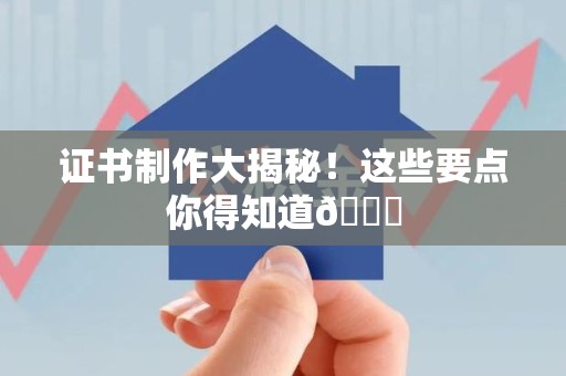 顺昌证书制作大揭秘！这些要点你得知道😎